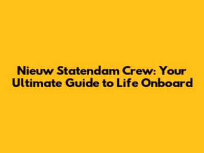 Nieuw Statendam Crew: Your Ultimate Guide to Life Onboard