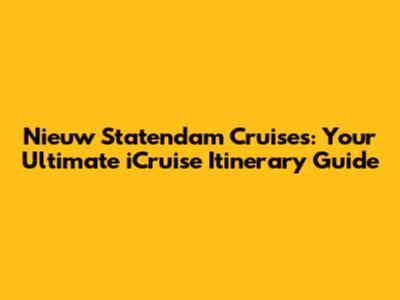 Nieuw Statendam Cruises: Your Ultimate iCruise Itinerary Guide