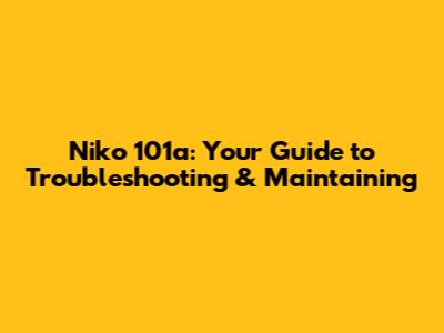 Niko 101a: Your Guide to Troubleshooting & Maintaining