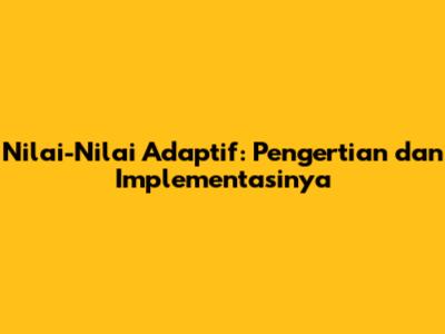 Nilai-Nilai Adaptif: Pengertian dan Implementasinya