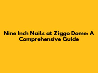 Nine Inch Nails at Ziggo Dome: A Comprehensive Guide