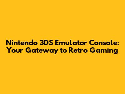 Nintendo 3DS Emulator Console: Your Gateway to Retro Gaming