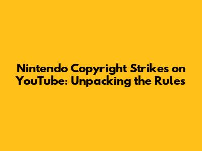 Nintendo Copyright Strikes on YouTube: Unpacking the Rules
