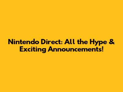 Nintendo Direct: All the Hype & Exciting Announcements!