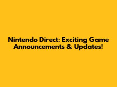 Nintendo Direct: Exciting Game Announcements & Updates!