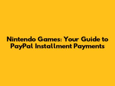 Nintendo Games: Your Guide to PayPal Installment Payments