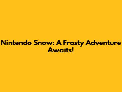 Nintendo Snow: A Frosty Adventure Awaits!