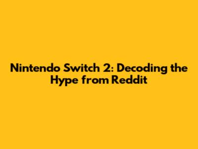 Nintendo Switch 2: Decoding the Hype from Reddit