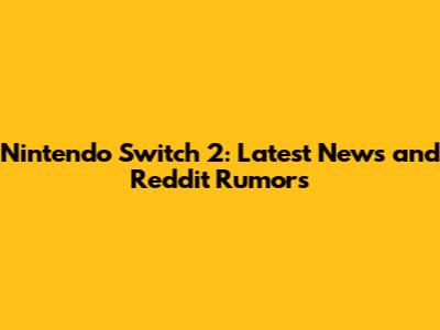 Nintendo Switch 2: Latest News and Reddit Rumors