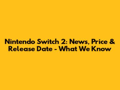 Nintendo Switch 2: News, Price & Release Date - What We Know