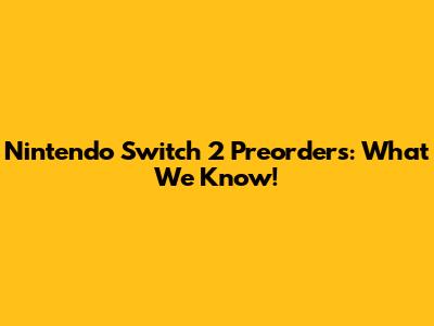 Nintendo Switch 2 Preorders: What We Know!