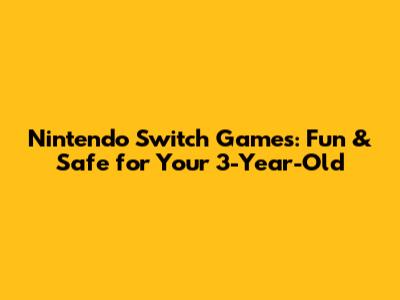 Nintendo Switch Games: Fun & Safe for Your 3-Year-Old