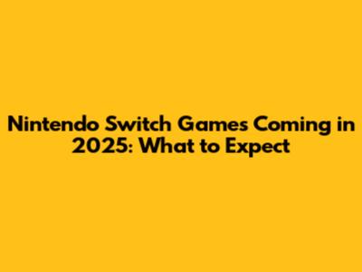 Nintendo Switch Games Coming in 2025: What to Expect