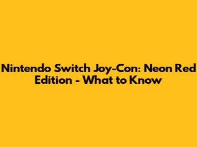 Nintendo Switch Joy-Con: Neon Red Edition - What to Know