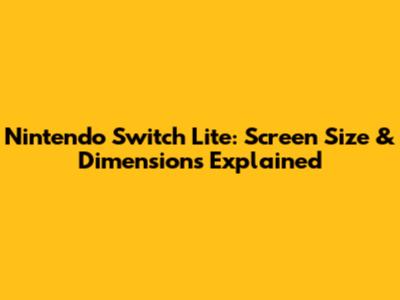 Nintendo Switch Lite: Screen Size & Dimensions Explained