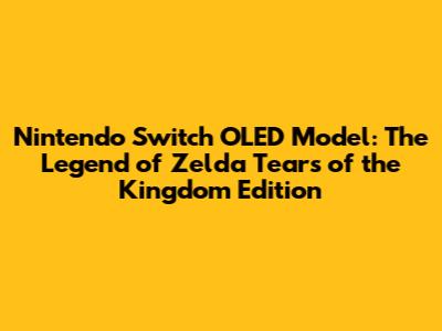 Nintendo Switch OLED Model: The Legend of Zelda Tears of the Kingdom Edition