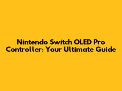 Nintendo Switch OLED Pro Controller: Your Ultimate Guide