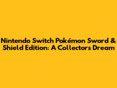 Nintendo Switch Pokémon Sword & Shield Edition: A Collector's Dream