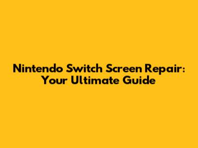 Nintendo Switch Screen Repair: Your Ultimate Guide