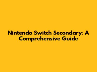 Nintendo Switch Secondary: A Comprehensive Guide