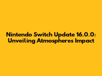 Nintendo Switch Update 16.0.0: Unveiling Atmosphere's Impact
