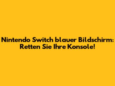 Nintendo Switch blauer Bildschirm: Retten Sie Ihre Konsole!