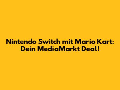 Nintendo Switch mit Mario Kart: Dein MediaMarkt Deal!