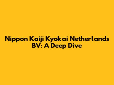 Nippon Kaiji Kyokai Netherlands BV: A Deep Dive