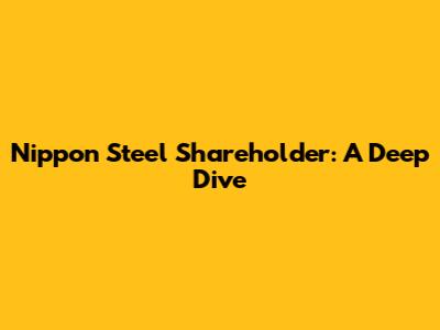 Nippon Steel Shareholder: A Deep Dive