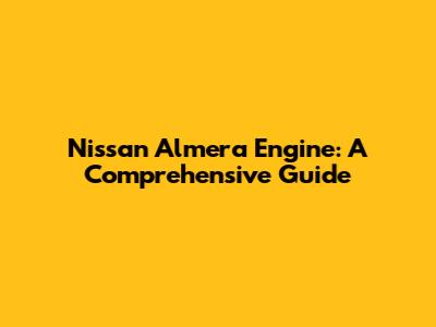 Nissan Almera Engine: A Comprehensive Guide