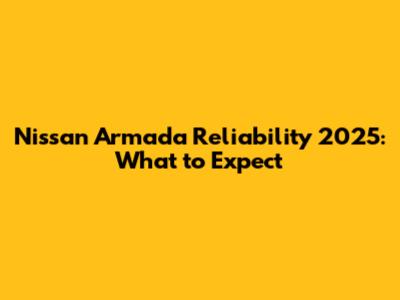 Nissan Armada Reliability 2025: What to Expect