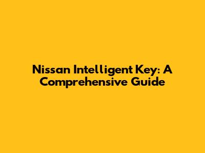 Nissan Intelligent Key: A Comprehensive Guide