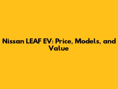 Nissan LEAF EV: Price, Models, and Value