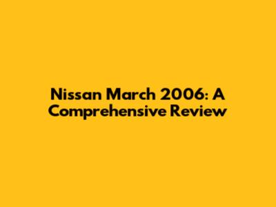 Nissan March 2006: A Comprehensive Review