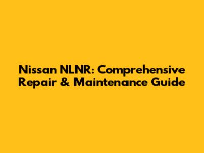 Nissan NLNR: Comprehensive Repair & Maintenance Guide