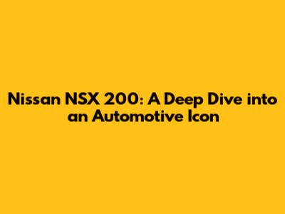 Nissan NSX 200: A Deep Dive into an Automotive Icon