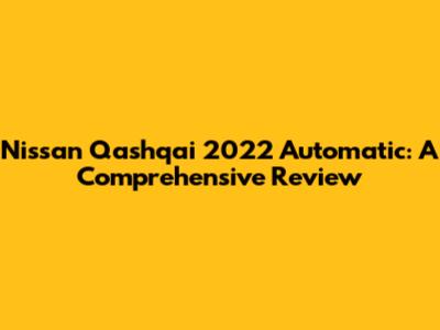Nissan Qashqai 2022 Automatic: A Comprehensive Review