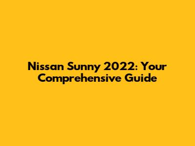 Nissan Sunny 2022: Your Comprehensive Guide