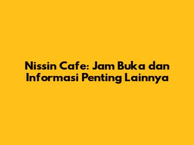 Nissin Cafe: Jam Buka dan Informasi Penting Lainnya