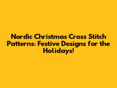 Nordic Christmas Cross Stitch Patterns: Festive Designs for the Holidays!