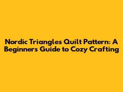 Nordic Triangles Quilt Pattern: A Beginner's Guide to Cozy Crafting