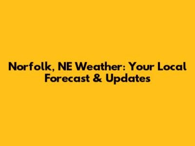 Norfolk, NE Weather: Your Local Forecast & Updates