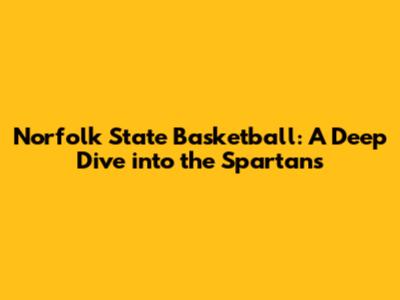 Norfolk State Basketball: A Deep Dive into the Spartans