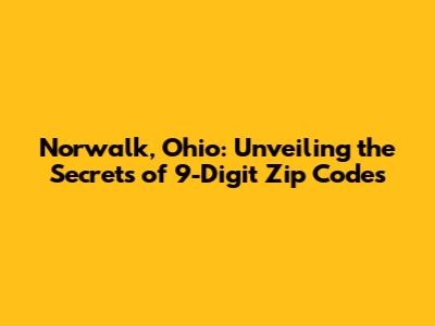 Norwalk, Ohio: Unveiling the Secrets of 9-Digit Zip Codes