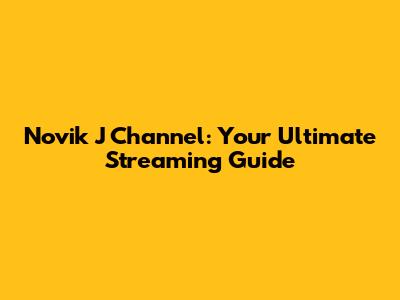 Novik J Channel: Your Ultimate Streaming Guide