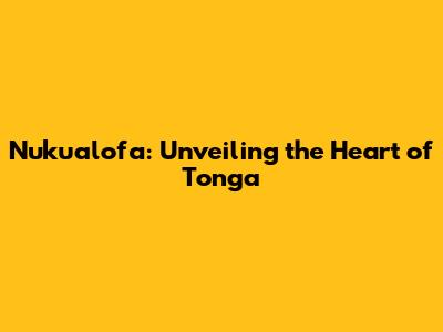 Nuku'alofa: Unveiling the Heart of Tonga