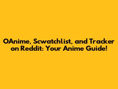 OAnime, Scwatchlist, and Tracker on Reddit: Your Anime Guide!