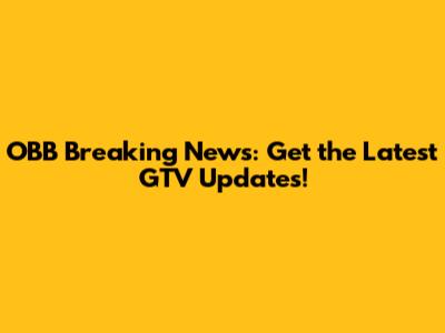 OBB Breaking News: Get the Latest GTV Updates!