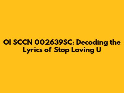 OI SCCN 002639SC: Decoding the Lyrics of Stop Loving U