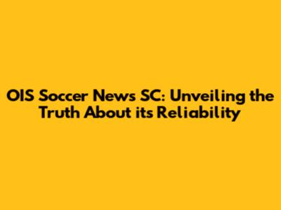 OIS Soccer News SC: Unveiling the Truth About its Reliability